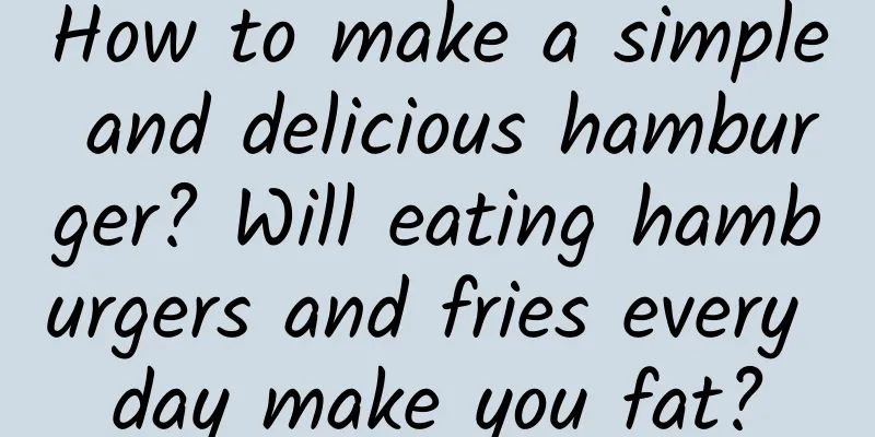 How to make a simple and delicious hamburger? Will eating hamburgers and fries every day make you fat?