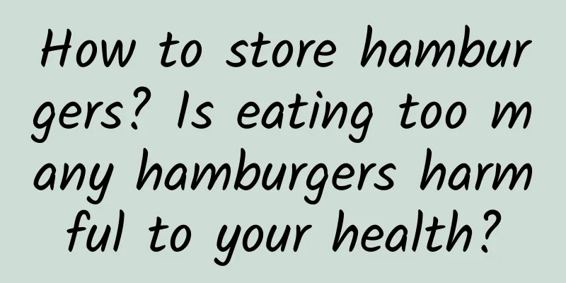 How to store hamburgers? Is eating too many hamburgers harmful to your health?