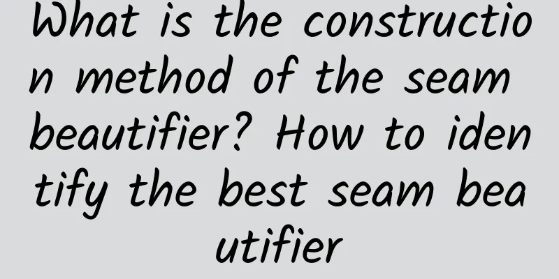 What is the construction method of the seam beautifier? How to identify the best seam beautifier