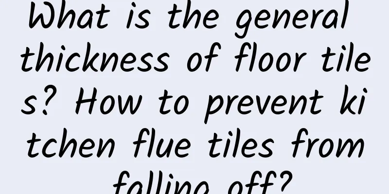 What is the general thickness of floor tiles? How to prevent kitchen flue tiles from falling off?