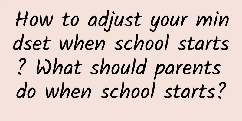 How to adjust your mindset when school starts? What should parents do when school starts?