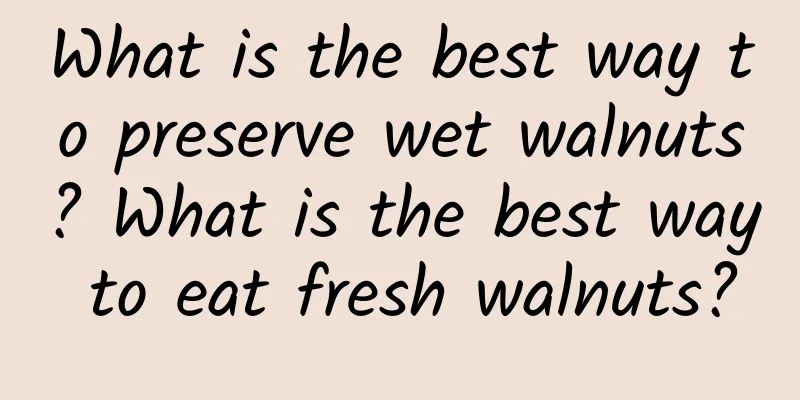 What is the best way to preserve wet walnuts? What is the best way to eat fresh walnuts?