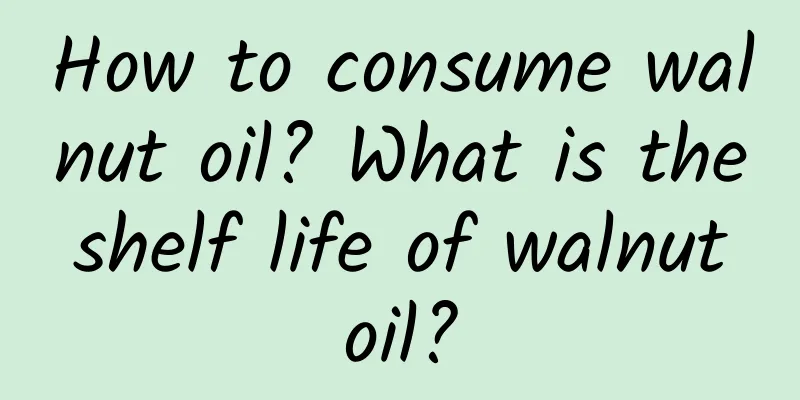 How to consume walnut oil? What is the shelf life of walnut oil?