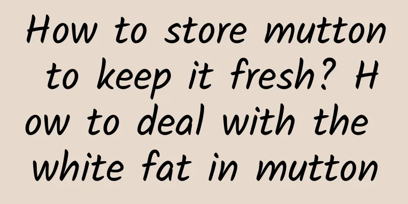 How to store mutton to keep it fresh? How to deal with the white fat in mutton
