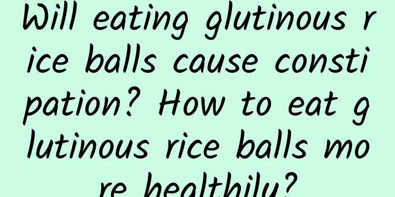 Will eating glutinous rice balls cause constipation? How to eat glutinous rice balls more healthily?