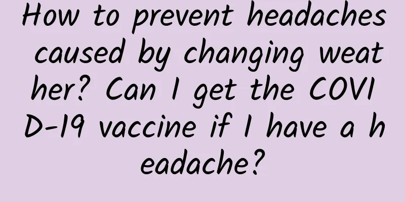 How to prevent headaches caused by changing weather? Can I get the COVID-19 vaccine if I have a headache?