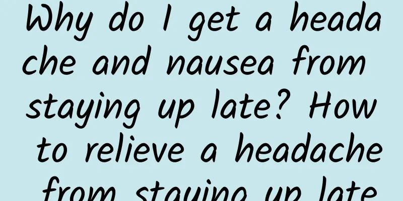 Why do I get a headache and nausea from staying up late? How to relieve a headache from staying up late