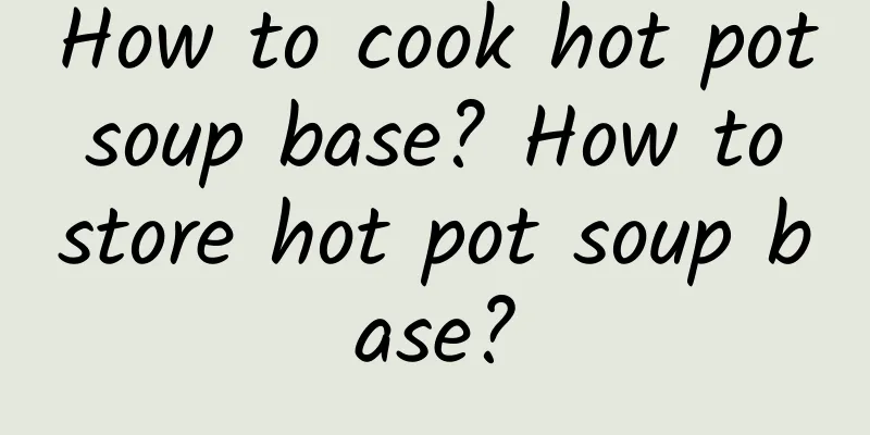 How to cook hot pot soup base? How to store hot pot soup base?