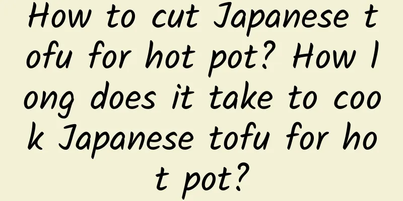 How to cut Japanese tofu for hot pot? How long does it take to cook Japanese tofu for hot pot?