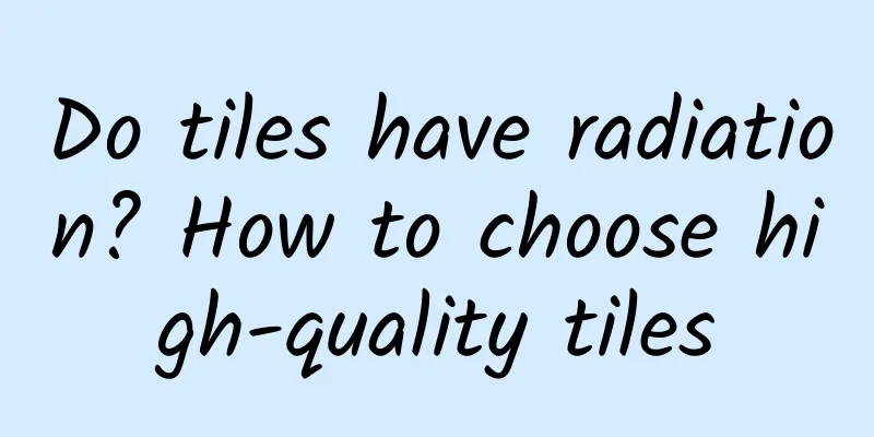 Do tiles have radiation? How to choose high-quality tiles