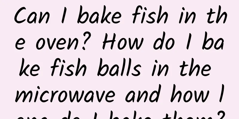 Can I bake fish in the oven? How do I bake fish balls in the microwave and how long do I bake them?