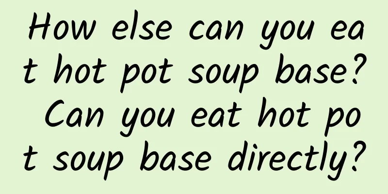 How else can you eat hot pot soup base? Can you eat hot pot soup base directly?