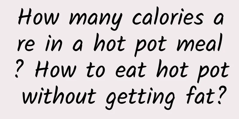 How many calories are in a hot pot meal? How to eat hot pot without getting fat?