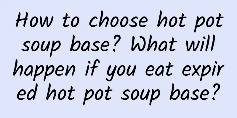 How to choose hot pot soup base? What will happen if you eat expired hot pot soup base?