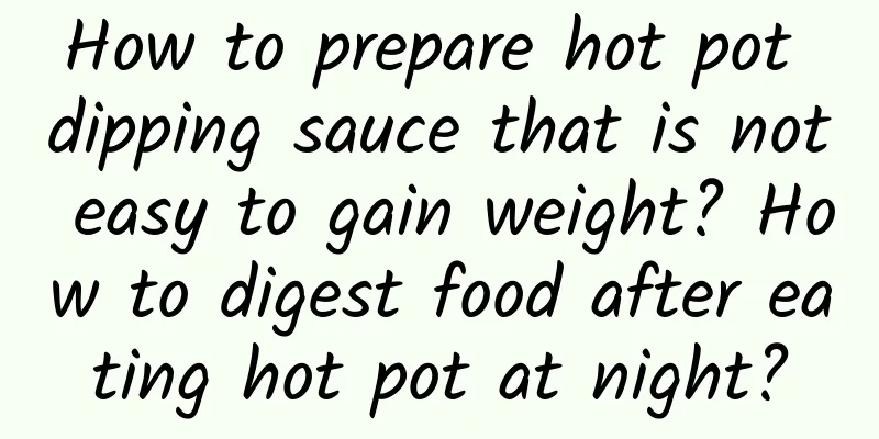 How to prepare hot pot dipping sauce that is not easy to gain weight? How to digest food after eating hot pot at night?