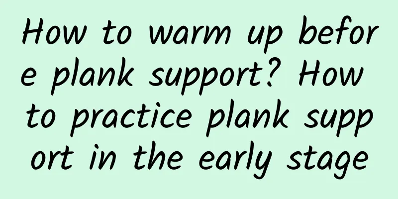 How to warm up before plank support? How to practice plank support in the early stage