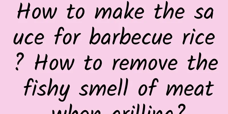 How to make the sauce for barbecue rice? How to remove the fishy smell of meat when grilling?