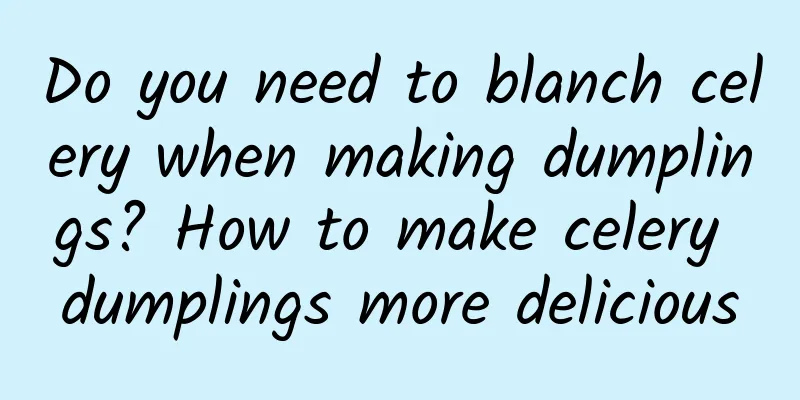 Do you need to blanch celery when making dumplings? How to make celery dumplings more delicious