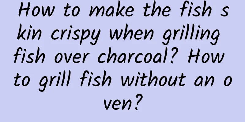 How to make the fish skin crispy when grilling fish over charcoal? How to grill fish without an oven?