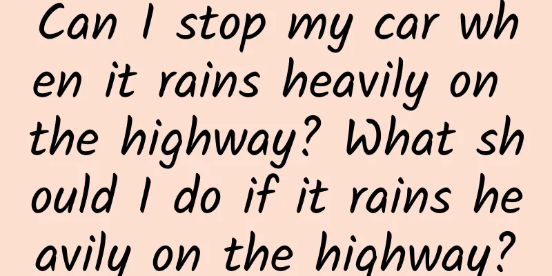 Can I stop my car when it rains heavily on the highway? What should I do if it rains heavily on the highway?