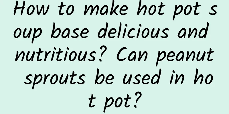 How to make hot pot soup base delicious and nutritious? Can peanut sprouts be used in hot pot?