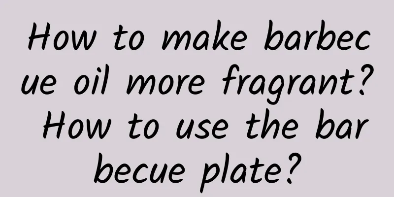 How to make barbecue oil more fragrant? How to use the barbecue plate?