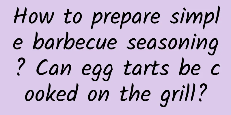 How to prepare simple barbecue seasoning? Can egg tarts be cooked on the grill?