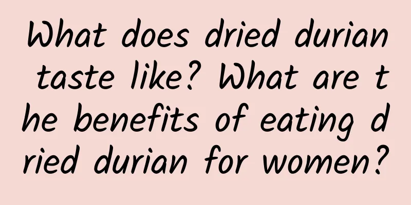What does dried durian taste like? What are the benefits of eating dried durian for women?
