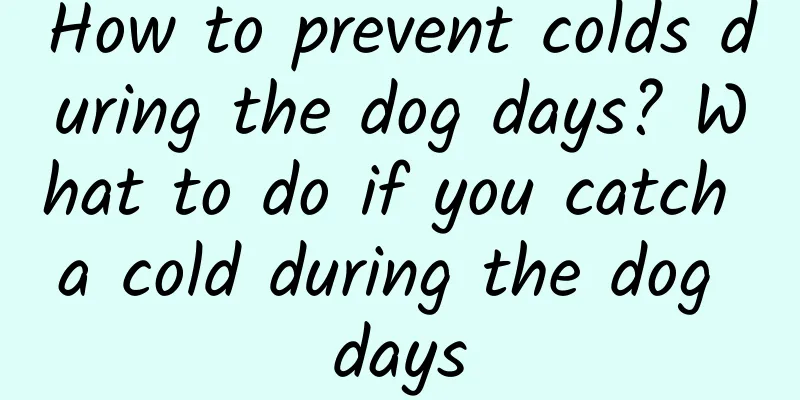 How to prevent colds during the dog days? What to do if you catch a cold during the dog days