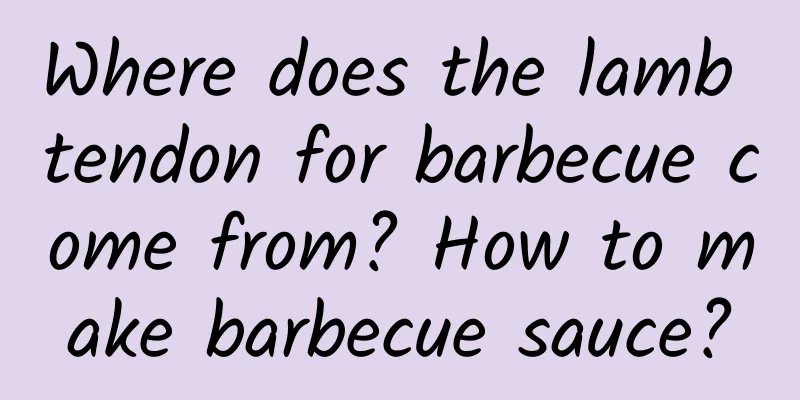 Where does the lamb tendon for barbecue come from? How to make barbecue sauce?