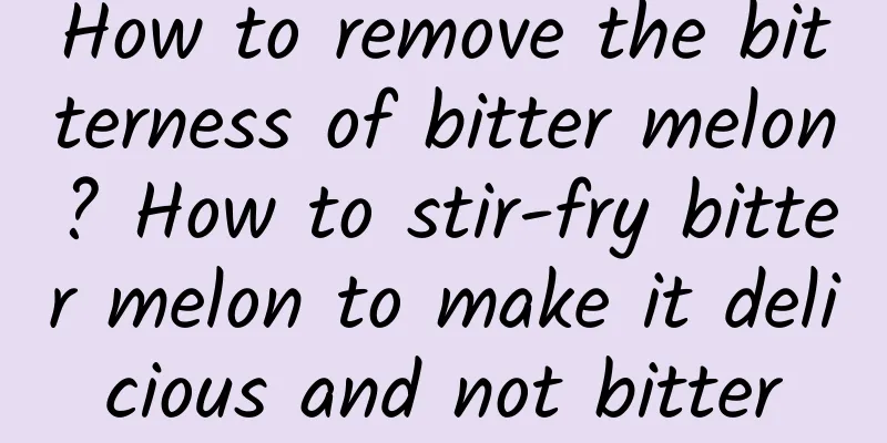 How to remove the bitterness of bitter melon? How to stir-fry bitter melon to make it delicious and not bitter