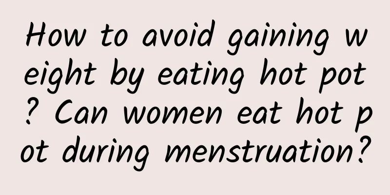 How to avoid gaining weight by eating hot pot? Can women eat hot pot during menstruation?