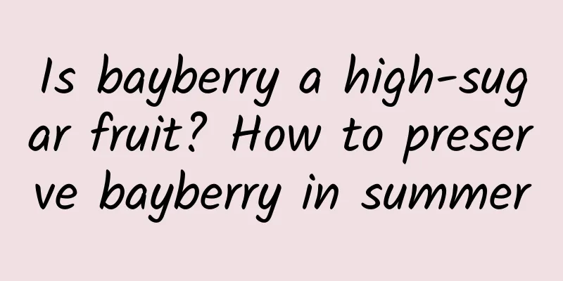 Is bayberry a high-sugar fruit? How to preserve bayberry in summer
