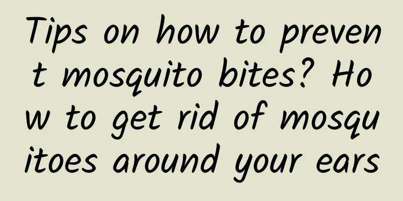 Tips on how to prevent mosquito bites? How to get rid of mosquitoes around your ears