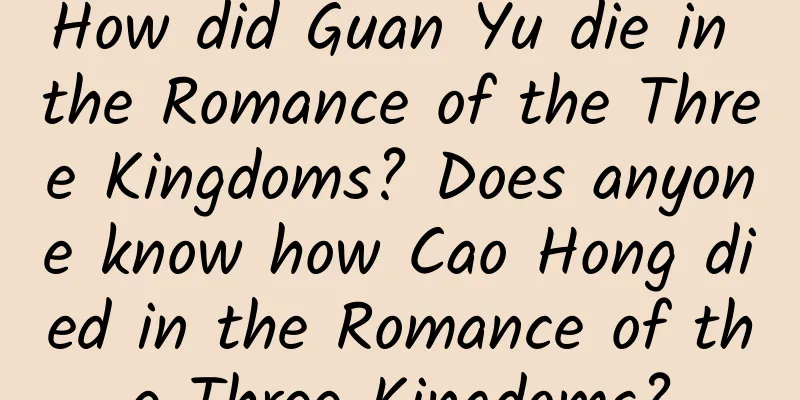 How did Guan Yu die in the Romance of the Three Kingdoms? Does anyone know how Cao Hong died in the Romance of the Three Kingdoms?