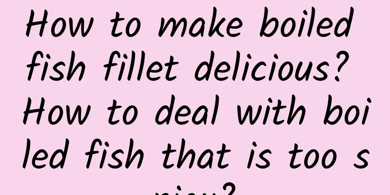 How to make boiled fish fillet delicious? How to deal with boiled fish that is too spicy?
