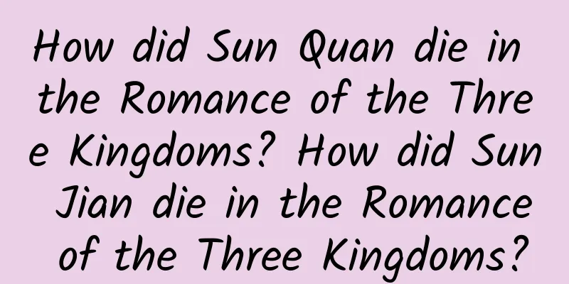 How did Sun Quan die in the Romance of the Three Kingdoms? How did Sun Jian die in the Romance of the Three Kingdoms?