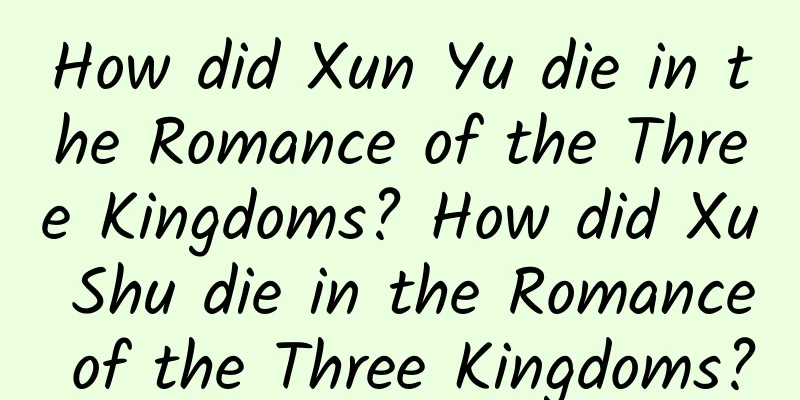 How did Xun Yu die in the Romance of the Three Kingdoms? How did Xu Shu die in the Romance of the Three Kingdoms?