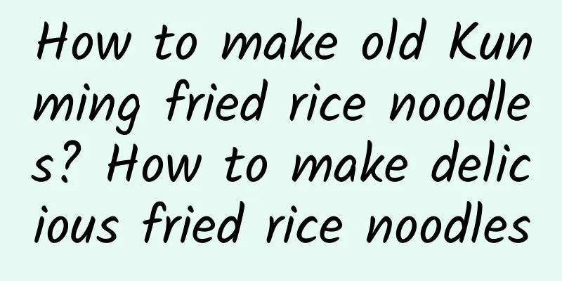 How to make old Kunming fried rice noodles? How to make delicious fried rice noodles