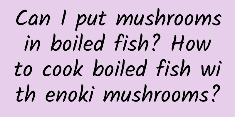 Can I put mushrooms in boiled fish? How to cook boiled fish with enoki mushrooms?