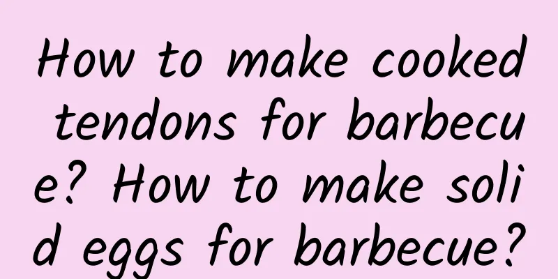 How to make cooked tendons for barbecue? How to make solid eggs for barbecue?