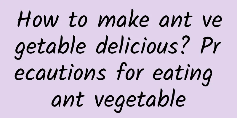 How to make ant vegetable delicious? Precautions for eating ant vegetable
