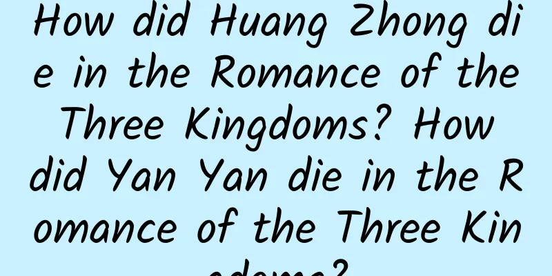How did Huang Zhong die in the Romance of the Three Kingdoms? How did Yan Yan die in the Romance of the Three Kingdoms?
