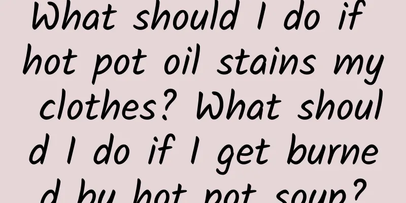 What should I do if hot pot oil stains my clothes? What should I do if I get burned by hot pot soup?