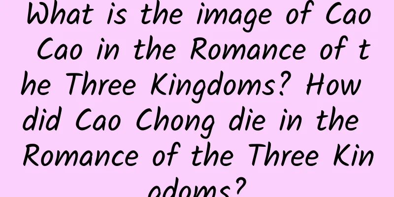 What is the image of Cao Cao in the Romance of the Three Kingdoms? How did Cao Chong die in the Romance of the Three Kingdoms?