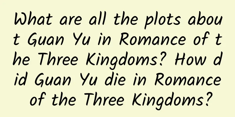 What are all the plots about Guan Yu in Romance of the Three Kingdoms? How did Guan Yu die in Romance of the Three Kingdoms?