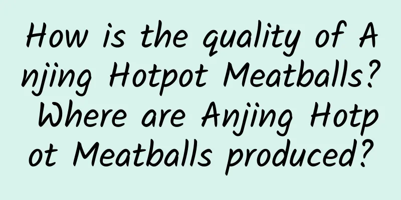 How is the quality of Anjing Hotpot Meatballs? Where are Anjing Hotpot Meatballs produced?