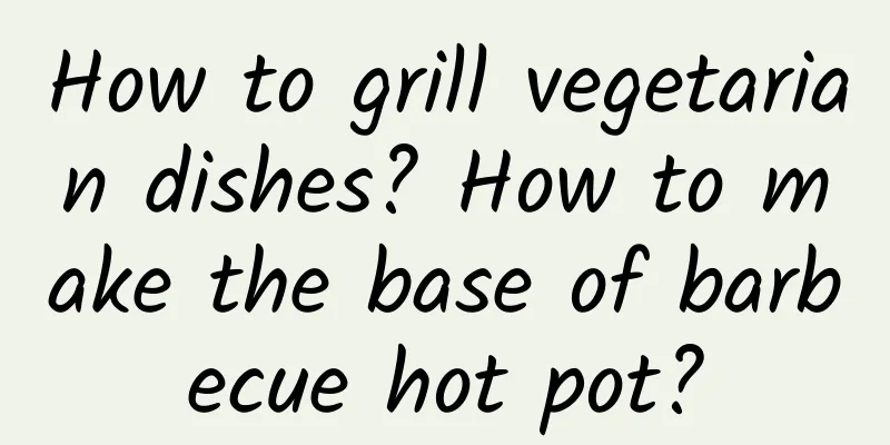 How to grill vegetarian dishes? How to make the base of barbecue hot pot?