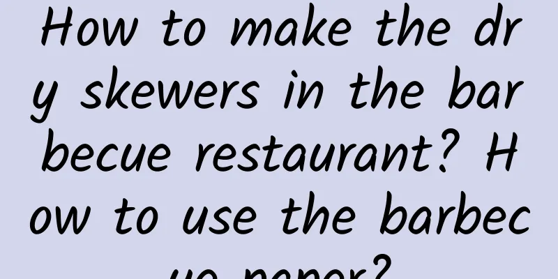 How to make the dry skewers in the barbecue restaurant? How to use the barbecue paper?