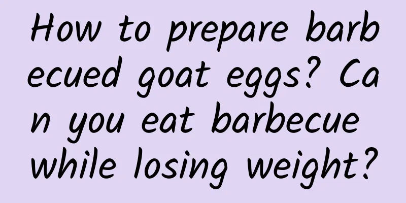How to prepare barbecued goat eggs? Can you eat barbecue while losing weight?